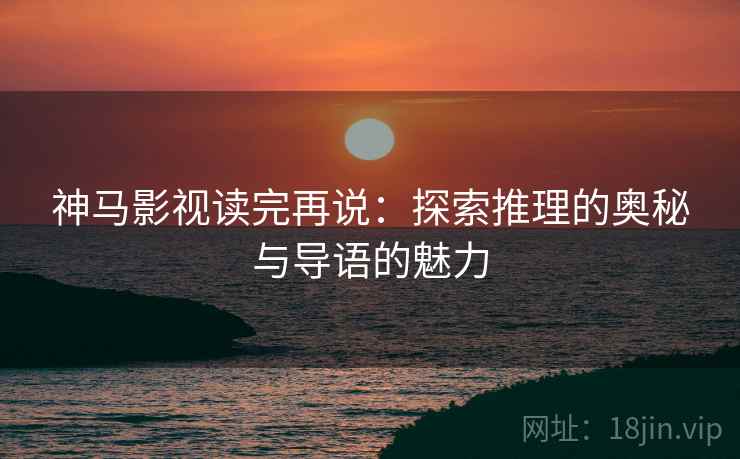神马影视读完再说：探索推理的奥秘与导语的魅力
