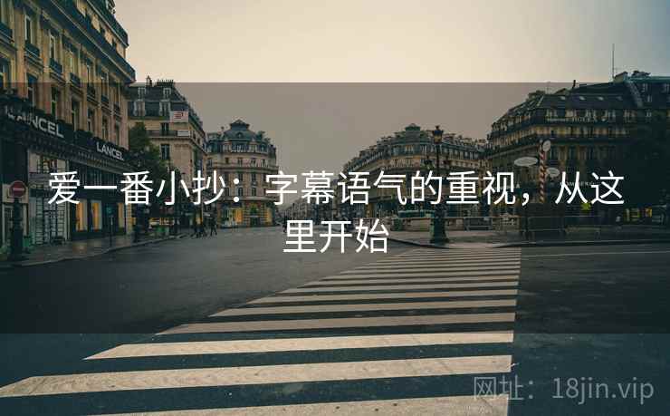 爱一番小抄：字幕语气的重视，从这里开始