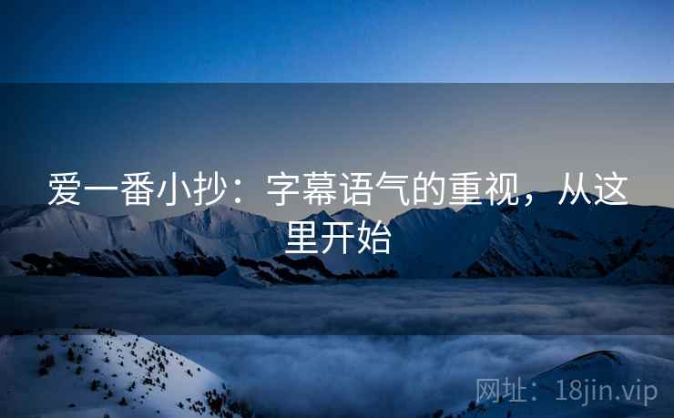 爱一番小抄：字幕语气的重视，从这里开始
