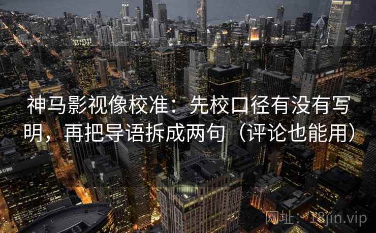 神马影视像校准：先校口径有没有写明，再把导语拆成两句（评论也能用）