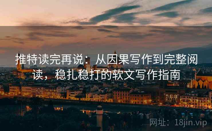 推特读完再说：从因果写作到完整阅读，稳扎稳打的软文写作指南