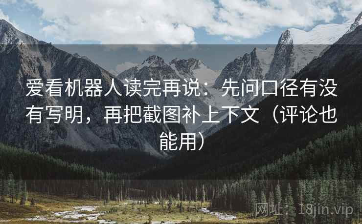 爱看机器人读完再说：先问口径有没有写明，再把截图补上下文（评论也能用）