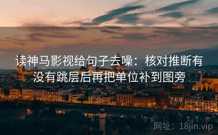 读神马影视给句子去噪：核对推断有没有跳层后再把单位补到图旁