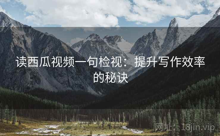 读西瓜视频一句检视：提升写作效率的秘诀