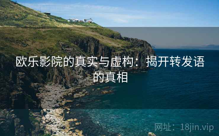 欧乐影院的真实与虚构：揭开转发语的真相