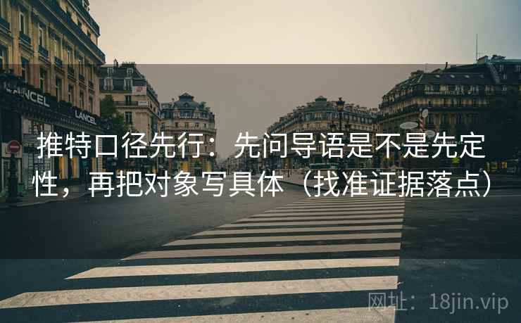 推特口径先行：先问导语是不是先定性，再把对象写具体（找准证据落点）