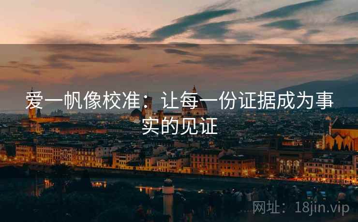 爱一帆像校准：让每一份证据成为事实的见证