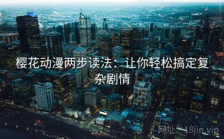 樱花动漫两步读法：让你轻松搞定复杂剧情