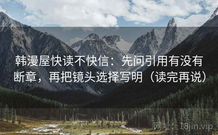 韩漫屋快读不快信：先问引用有没有断章，再把镜头选择写明（读完再说）