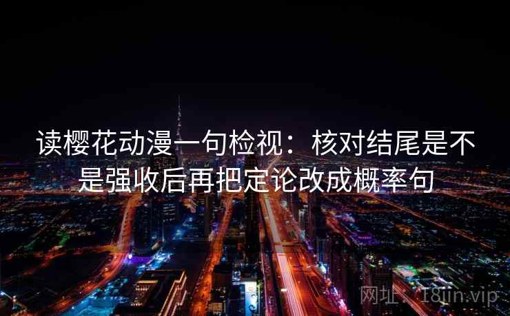 读樱花动漫一句检视：核对结尾是不是强收后再把定论改成概率句