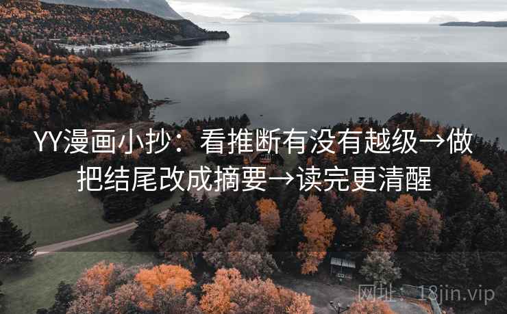 YY漫画小抄：看推断有没有越级→做把结尾改成摘要→读完更清醒