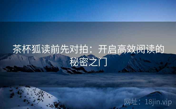 茶杯狐读前先对拍：开启高效阅读的秘密之门