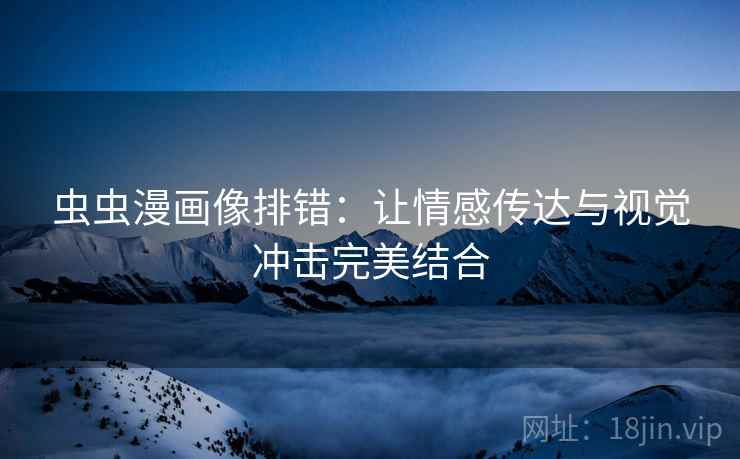 虫虫漫画像排错：让情感传达与视觉冲击完美结合
