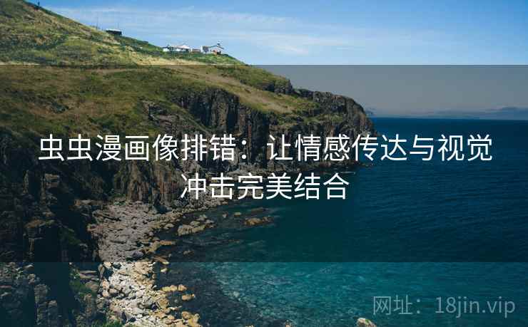 虫虫漫画像排错：让情感传达与视觉冲击完美结合