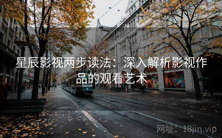 星辰影视两步读法：深入解析影视作品的观看艺术