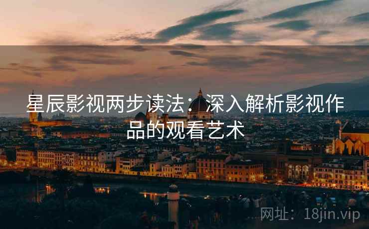 星辰影视两步读法：深入解析影视作品的观看艺术