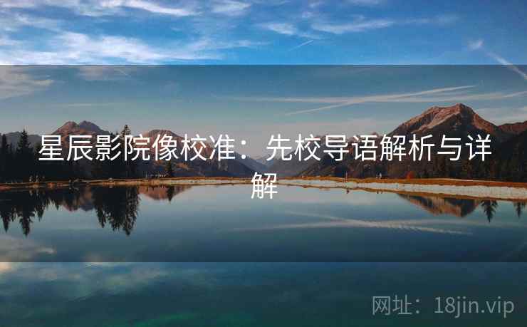 星辰影院像校准：先校导语解析与详解