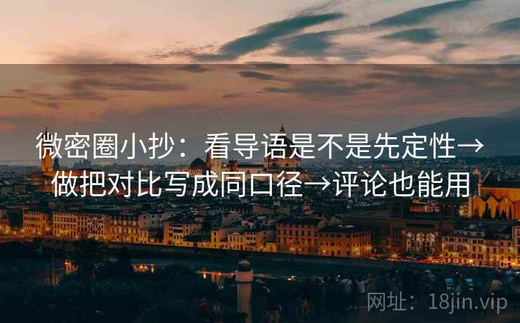 微密圈小抄：看导语是不是先定性→做把对比写成同口径→评论也能用