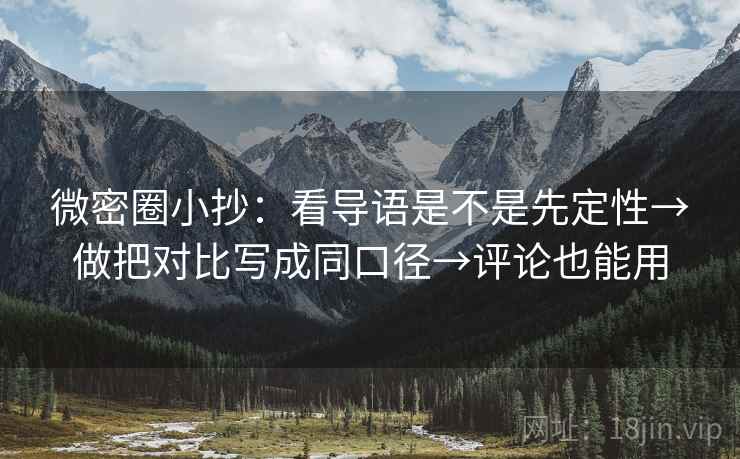 微密圈小抄：看导语是不是先定性→做把对比写成同口径→评论也能用