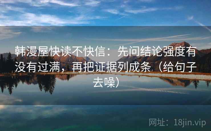 韩漫屋快读不快信：先问结论强度有没有过满，再把证据列成条（给句子去噪）
