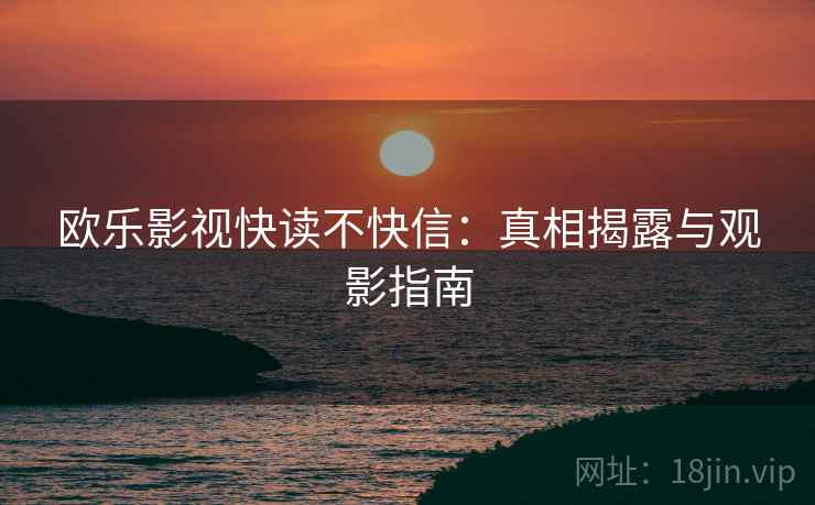 欧乐影视快读不快信：真相揭露与观影指南