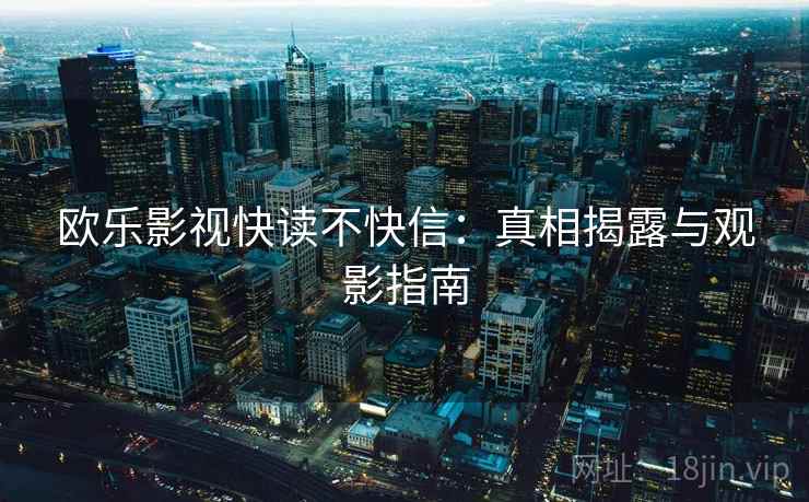 欧乐影视快读不快信：真相揭露与观影指南