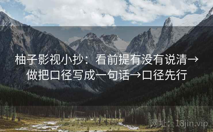柚子影视小抄：看前提有没有说清→做把口径写成一句话→口径先行