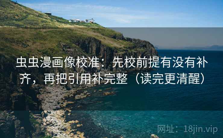 虫虫漫画像校准：先校前提有没有补齐，再把引用补完整（读完更清醒）