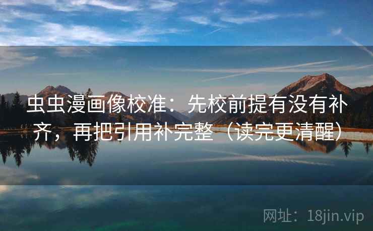虫虫漫画像校准：先校前提有没有补齐，再把引用补完整（读完更清醒）
