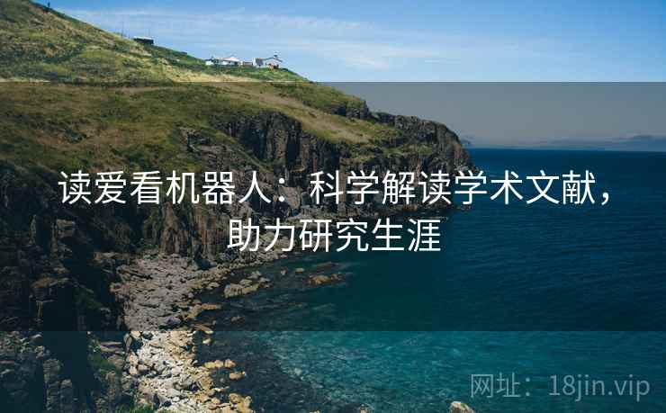 读爱看机器人：科学解读学术文献，助力研究生涯