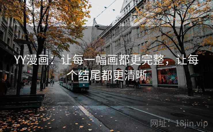 YY漫画：让每一幅画都更完整，让每个结尾都更清晰